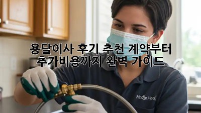용달이사 후기 추천: 계약부터 추가비용까지 완벽 가이드!